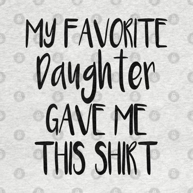 My Favorite Daughter Gave Me This Shirt by cuffiz